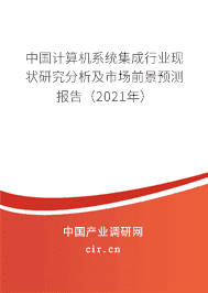 計算機系統集成行業現狀研究分析及市場前景預測報告(2021年)